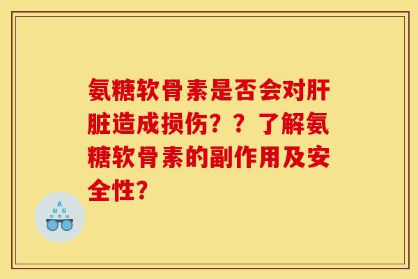 氨糖软骨素是否会对肝脏造成损伤？？了解氨糖软骨素的副作用及安全性？