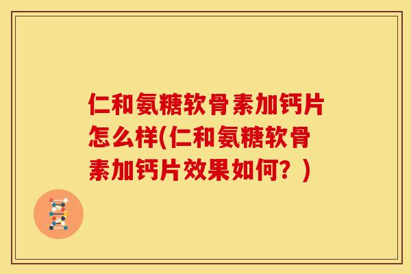 仁和氨糖软骨素加钙片怎么样(仁和氨糖软骨素加钙片效果如何？)