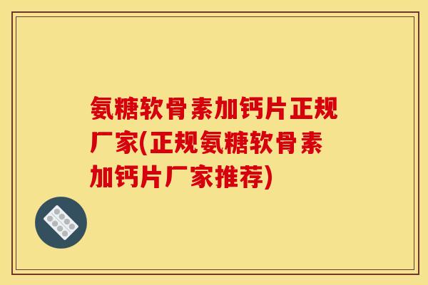 氨糖软骨素加钙片正规厂家(正规氨糖软骨素加钙片厂家推荐)