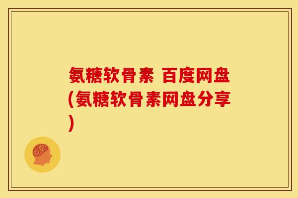氨糖软骨素 百度网盘(氨糖软骨素网盘分享)