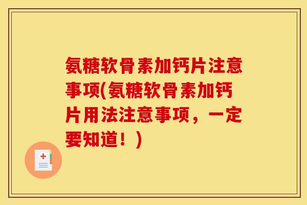 氨糖软骨素加钙片注意事项(氨糖软骨素加钙片用法注意事项，一定要知道！)