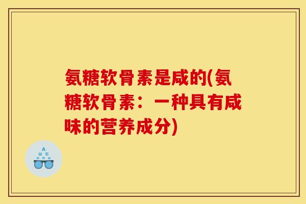 氨糖软骨素是咸的(氨糖软骨素：一种具有咸味的营养成分)