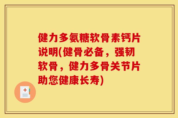 健力多氨糖软骨素钙片说明(健骨必备，强韧软骨，健力多骨关节片助您健康长寿)