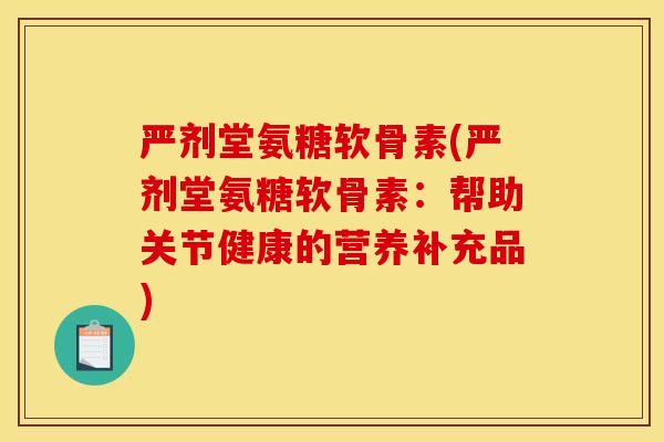 严剂堂氨糖软骨素(严剂堂氨糖软骨素：帮助关节健康的营养补充品)