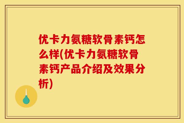 优卡力氨糖软骨素钙怎么样(优卡力氨糖软骨素钙产品介绍及效果分析)