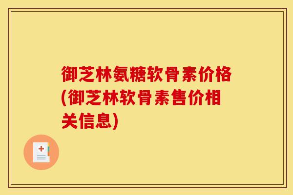 御芝林氨糖软骨素价格(御芝林软骨素售价相关信息)
