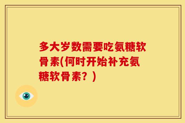 多大岁数需要吃氨糖软骨素(何时开始补充氨糖软骨素？)