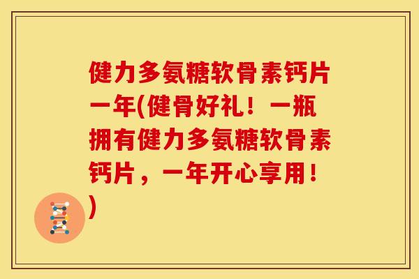 健力多氨糖软骨素钙片一年(健骨好礼！一瓶拥有健力多氨糖软骨素钙片，一年开心享用！)