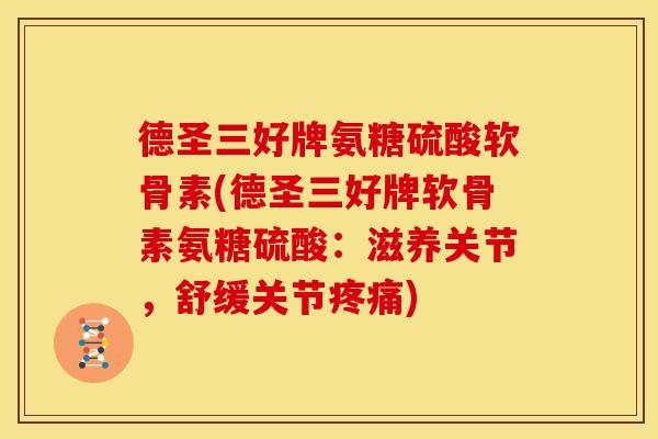 德圣三好牌氨糖硫酸软骨素(德圣三好牌软骨素氨糖硫酸：滋养关节，舒缓关节疼痛)