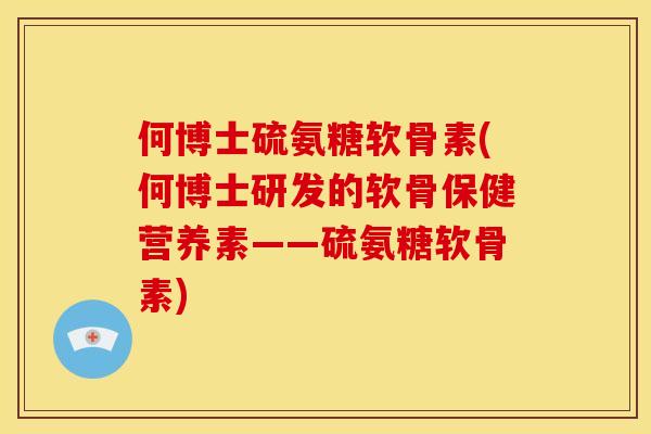 何博士硫氨糖软骨素(何博士研发的软骨保健营养素——硫氨糖软骨素)