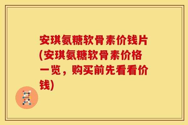 安琪氨糖软骨素价钱片(安琪氨糖软骨素价格一览，购买前先看看价钱)