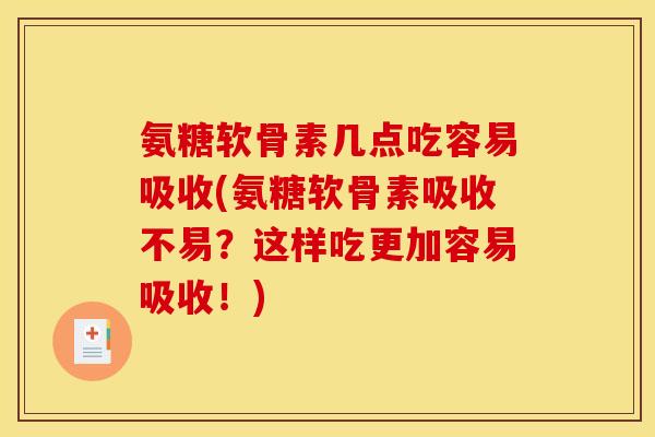 氨糖软骨素几点吃容易吸收(氨糖软骨素吸收不易？这样吃更加容易吸收！)