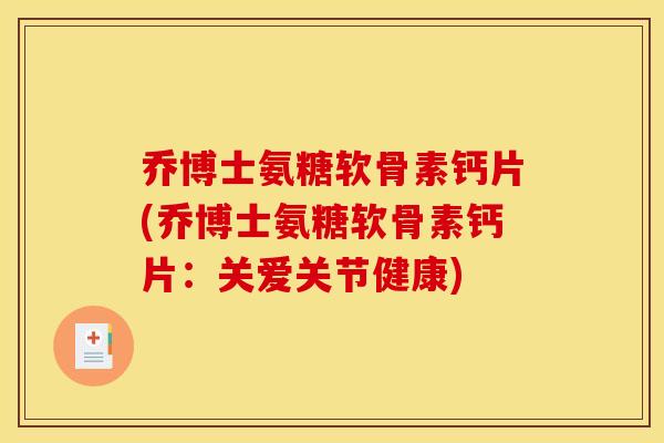 乔博士氨糖软骨素钙片(乔博士氨糖软骨素钙片：关爱关节健康)