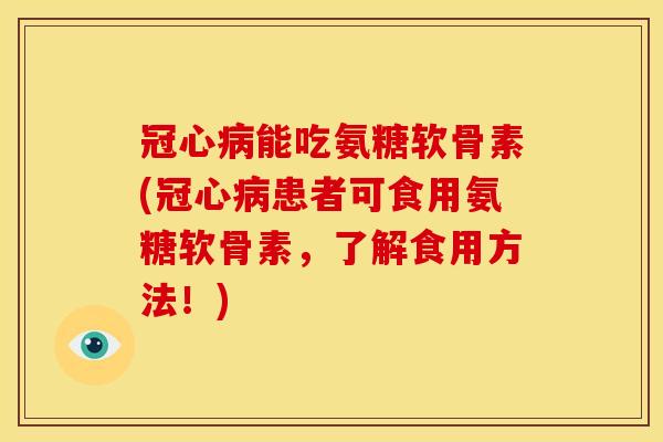 冠心病能吃氨糖软骨素(冠心病患者可食用氨糖软骨素,了解食用方法!)-第1张图片-关节骑士 冠心病能吃氨糖软骨素(冠心病患者可食用氨糖软骨素,了解食用方法!)-第1张图片-关节骑士