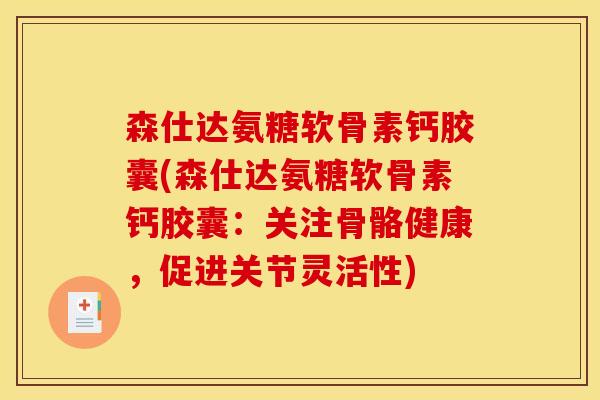 森仕达氨糖软骨素钙胶囊(森仕达氨糖软骨素钙胶囊：关注骨骼健康，促进关节灵活性)