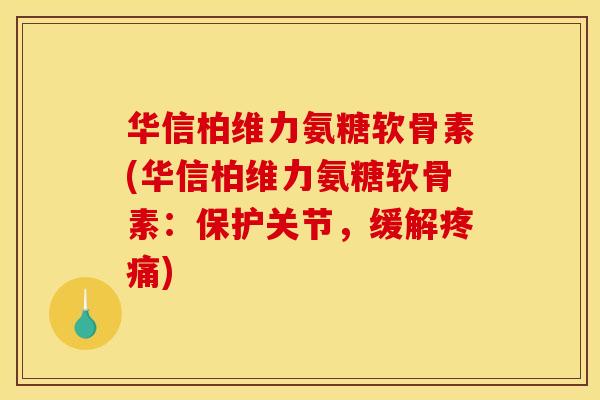 华信柏维力氨糖软骨素(华信柏维力氨糖软骨素:保护关节,缓解疼痛)-第1张图片-关节骑士 华信柏维力氨糖软骨素(华信柏维力氨糖软骨素:保护关节,缓解疼痛)-第1张图片-关节骑士