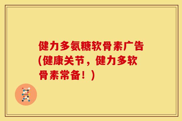 健力多氨糖软骨素广告(健康关节，健力多软骨素常备！)