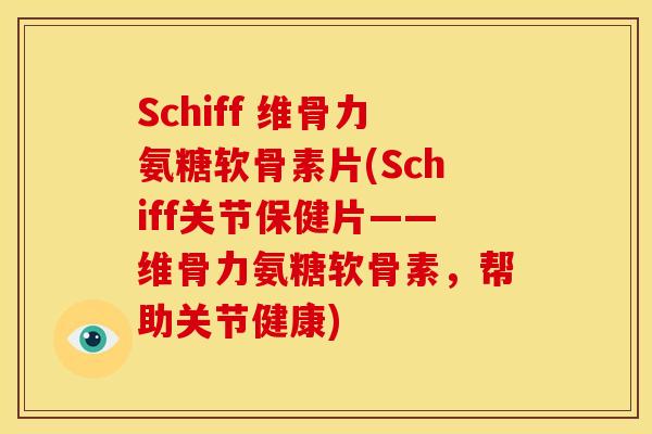 Schiff 维骨力氨糖软骨素片(Schiff关节保健片——维骨力氨糖软骨素，帮助关节健康)-第1张图片-关节骑士