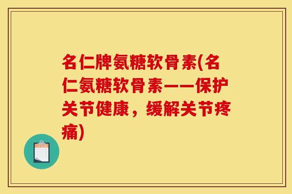 名仁牌氨糖软骨素(名仁氨糖软骨素——保护关节健康，缓解关节疼痛)