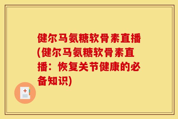 健尔马氨糖软骨素直播(健尔马氨糖软骨素直播：恢复关节健康的必备知识)