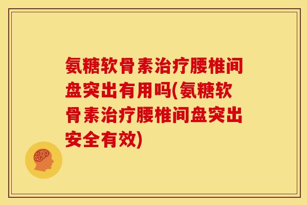 氨糖软骨素治疗腰椎间盘突出有用吗(氨糖软骨素治疗腰椎间盘突出安全有效)-第1张图片-关节骑士