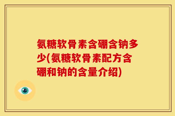 氨糖软骨素含硼含钠多少(氨糖软骨素配方含硼和钠的含量介绍)