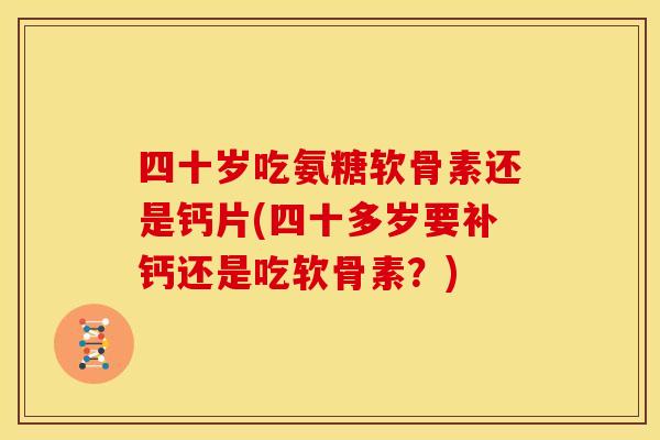 四十岁吃氨糖软骨素还是钙片(四十多岁要补钙还是吃软骨素？)