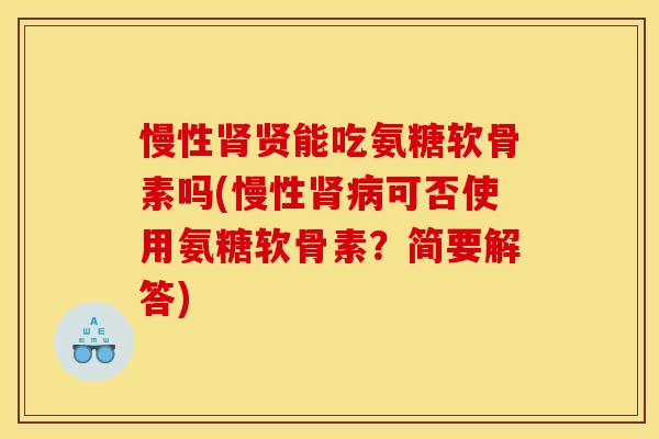 慢性肾贤能吃氨糖软骨素吗(慢性肾病可否使用氨糖软骨素？简要解答)