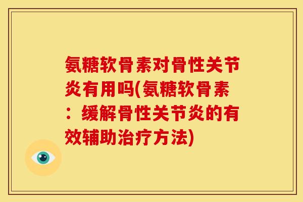 氨糖软骨素对骨性关节炎有用吗(氨糖软骨素：缓解骨性关节炎的有效辅助治疗方法)