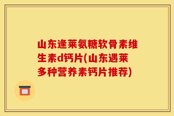 山东逢莱氨糖软骨素维生素d钙片(山东遇莱多种营养素钙片推荐)