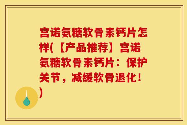 宫诺氨糖软骨素钙片怎样(【产品推荐】宫诺氨糖软骨素钙片：保护关节，减缓软骨退化！)-第1张图片-关节骑士