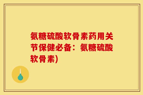 氨糖硫酸软骨素药用关节保健必备：氨糖硫酸软骨素)