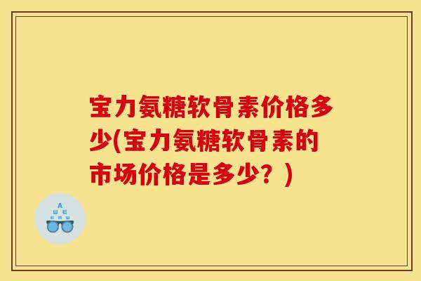 宝力氨糖软骨素价格多少(宝力氨糖软骨素的市场价格是多少?)-第1张图片-关节骑士 宝力氨糖软骨素价格多少(宝力氨糖软骨素的市场价格是多少?)-第1张图片-关节骑士