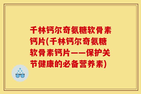 千林钙尔奇氨糖软骨素钙片(千林钙尔奇氨糖软骨素钙片——保护关节健康的必备营养素)