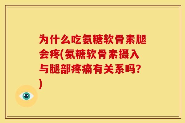 为什么吃氨糖软骨素腿会疼(氨糖软骨素摄入与腿部疼痛有关系吗？)