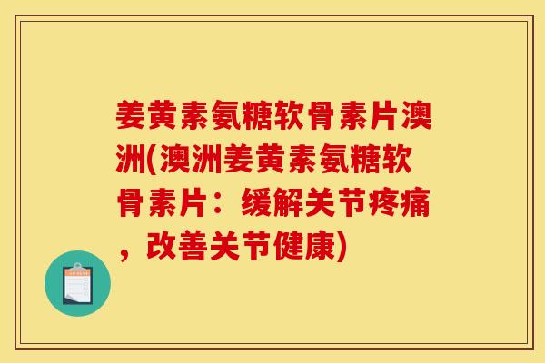 姜黄素氨糖软骨素片澳洲(澳洲姜黄素氨糖软骨素片：缓解关节疼痛，改善关节健康)