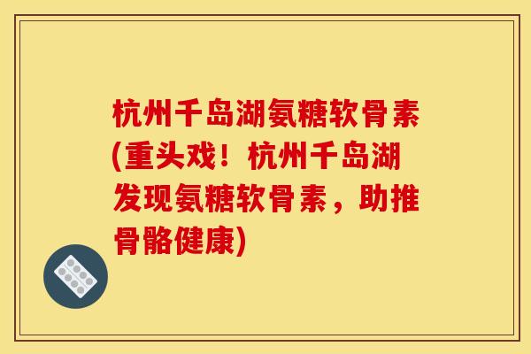 杭州千岛湖氨糖软骨素(重头戏!杭州千岛湖发现氨糖软骨素,助推骨骼健康)-第1张图片-关节骑士 杭州千岛湖氨糖软骨素(重头戏!杭州千岛湖发现氨糖软骨素,助推骨骼健康)-第1张图片-关节骑士