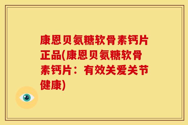 康恩贝氨糖软骨素钙片正品(康恩贝氨糖软骨素钙片：有效关爱关节健康)