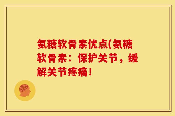 氨糖软骨素优点(氨糖软骨素：保护关节，缓解关节疼痛！