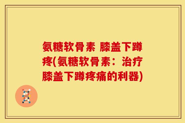 氨糖软骨素 膝盖下蹲疼(氨糖软骨素：治疗膝盖下蹲疼痛的利器)