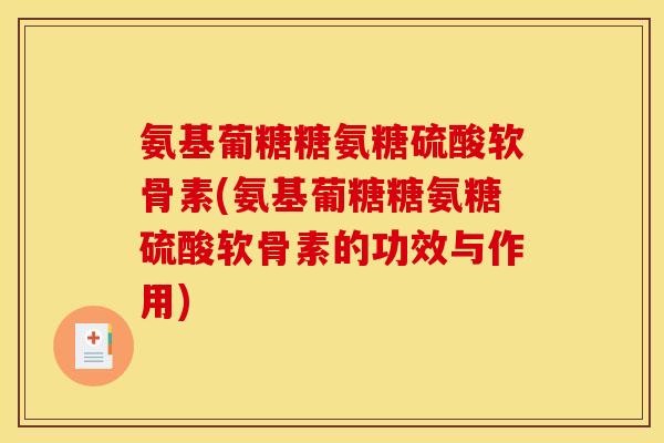 氨基葡糖糖氨糖硫酸软骨素(氨基葡糖糖氨糖硫酸软骨素的功效与作用)