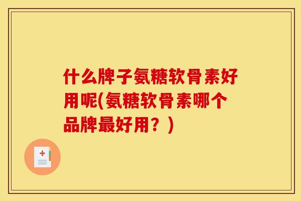 什么牌子氨糖软骨素好用呢(氨糖软骨素哪个品牌最好用?)-第1张图片-关节骑士 什么牌子氨糖软骨素好用呢(氨糖软骨素哪个品牌最好用?)-第1张图片-关节骑士