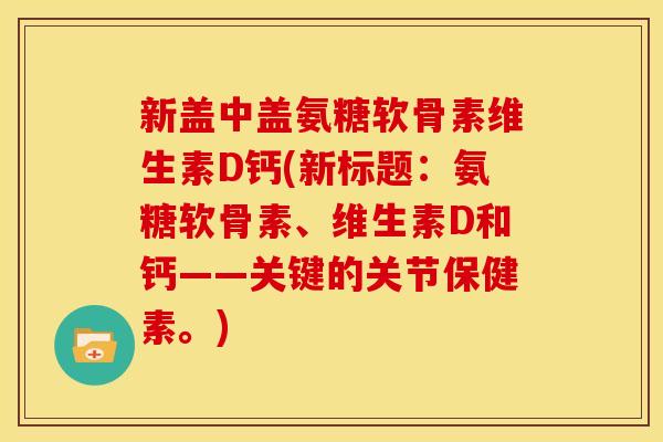 新盖中盖氨糖软骨素维生素D钙(新标题：氨糖软骨素、维生素D和钙——关键的关节保健素。)