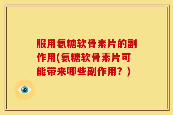 服用氨糖软骨素片的副作用(氨糖软骨素片可能带来哪些副作用？)