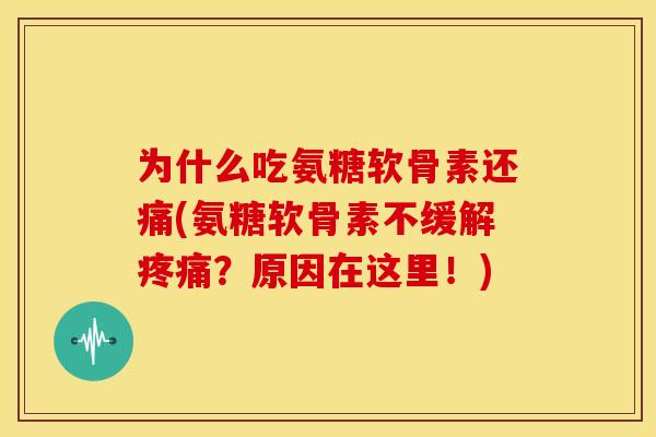 为什么吃氨糖软骨素还痛(氨糖软骨素不缓解疼痛？原因在这里！)