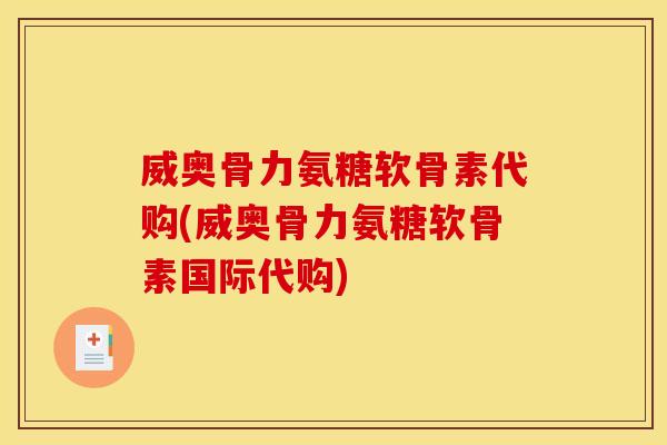 威奥骨力氨糖软骨素代购(威奥骨力氨糖软骨素国际代购)