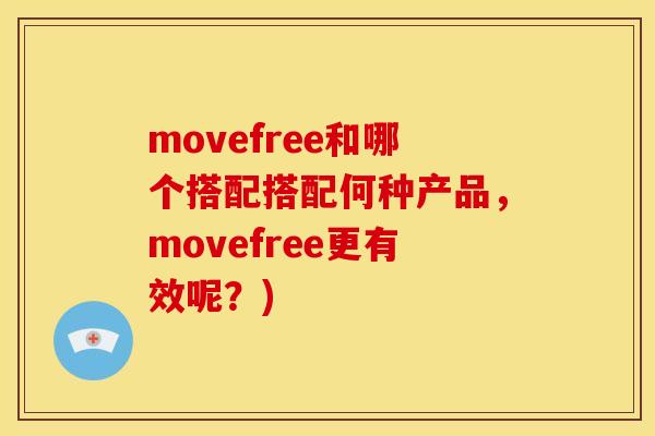 movefree和哪个搭配搭配何种产品，movefree更有效呢？)