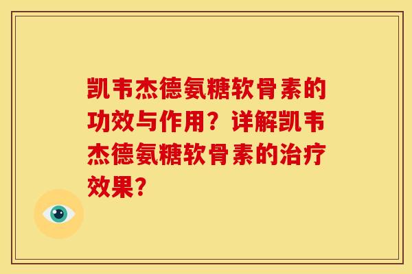 凯韦杰德氨糖软骨素的功效与作用？详解凯韦杰德氨糖软骨素的治疗效果？