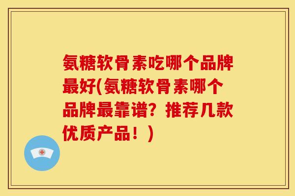 氨糖软骨素吃哪个品牌最好(氨糖软骨素哪个品牌最靠谱？推荐几款优质产品！)