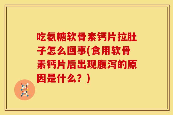 吃氨糖软骨素钙片拉肚子怎么回事(食用软骨素钙片后出现腹泻的原因是什么？)